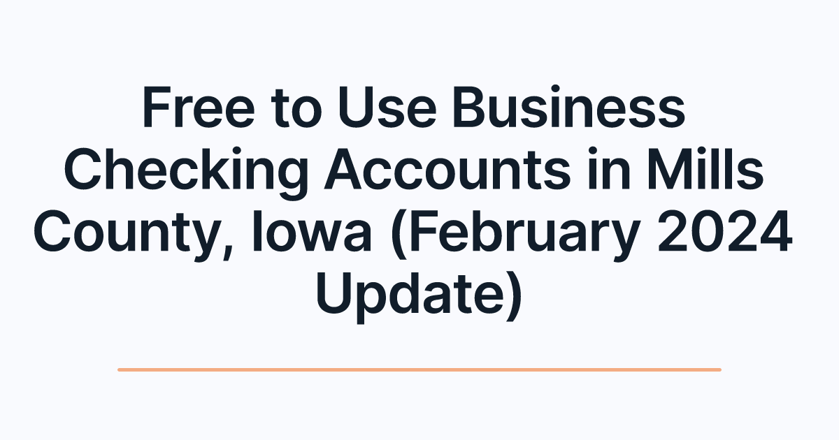 Free to Use Business Checking Accounts in Mills County, Iowa (February 2024 Update)